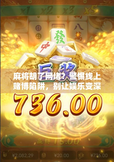 麻将胡了网堵？警惕线上赌博陷阱，别让娱乐变深渊！