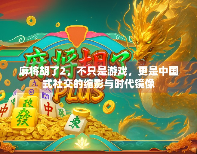麻将胡了2，不只是游戏，更是中国式社交的缩影与时代镜像
