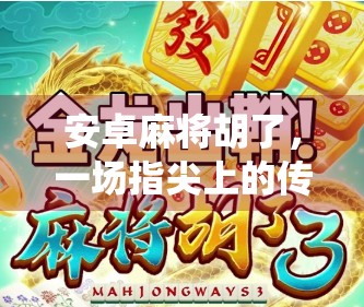 安卓麻将胡了，一场指尖上的传统游戏革命