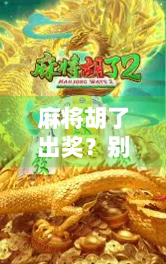 麻将胡了出奖？别让幸运变成陷阱！