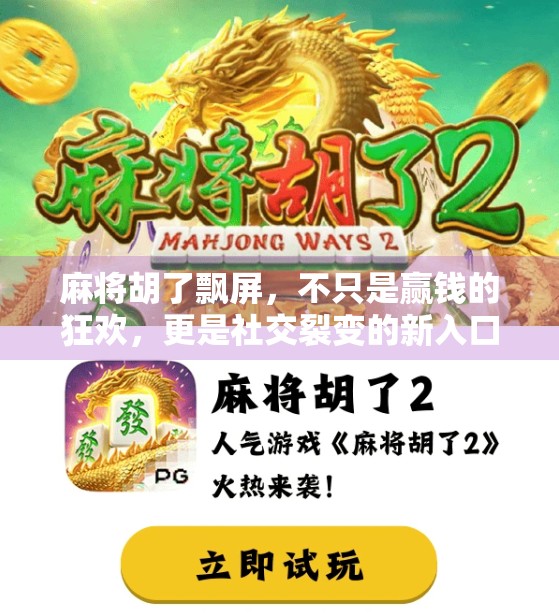 麻将胡了飘屏，不只是赢钱的狂欢，更是社交裂变的新入口！