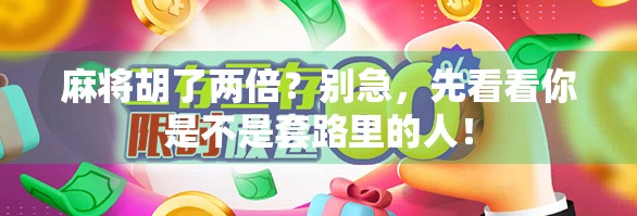 麻将胡了两倍？别急，先看看你是不是套路里的人！