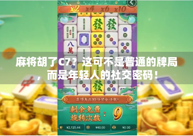 麻将胡了C7？这可不是普通的牌局，而是年轻人的社交密码！