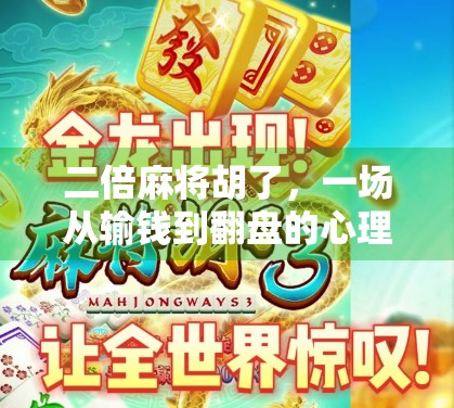 二倍麻将胡了，一场从输钱到翻盘的心理博弈与人生启示