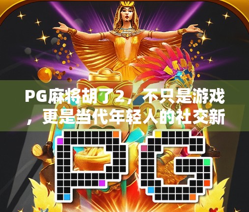 PG麻将胡了2，不只是游戏，更是当代年轻人的社交新方式