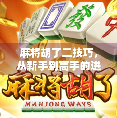 麻将胡了二技巧，从新手到高手的进阶密码，掌握这5招让你赢麻！