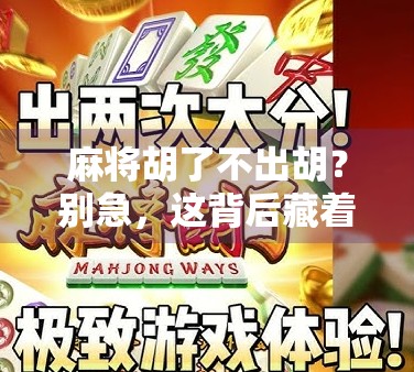 麻将胡了不出胡？别急，这背后藏着的可能是你从未注意的心理陷阱