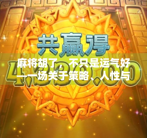 麻将胡了，不只是运气好—一场关于策略、人性与社交的微型人生实验