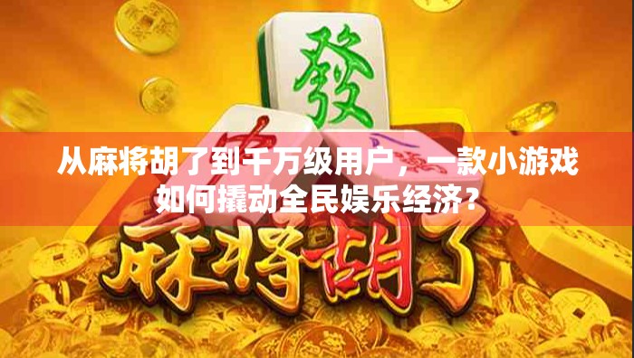 从麻将胡了到千万级用户，一款小游戏如何撬动全民娱乐经济？