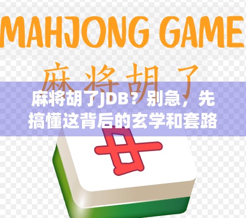 麻将胡了JDB？别急，先搞懂这背后的玄学和套路！