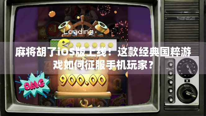 麻将胡了iOS版上线！这款经典国粹游戏如何征服手机玩家？