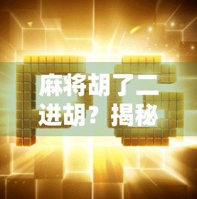 麻将胡了二进胡？揭秘二进胡背后的隐藏规则与玩家智慧！