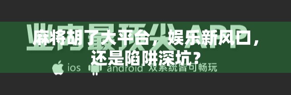 麻将胡了大平台，娱乐新风口，还是陷阱深坑？
