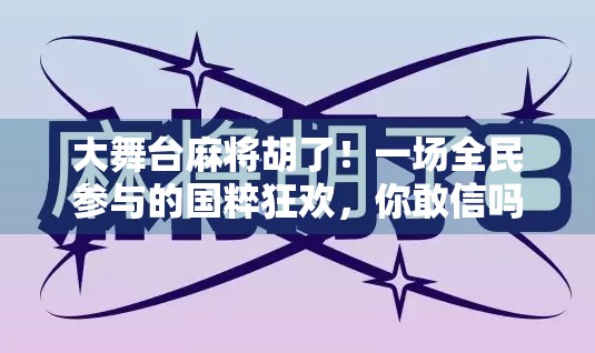 大舞台麻将胡了！一场全民参与的国粹狂欢，你敢信吗？