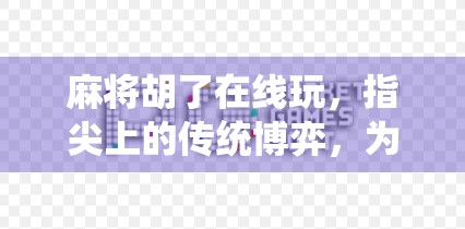 麻将胡了在线玩，指尖上的传统博弈，为何越来越多人爱上云打牌？