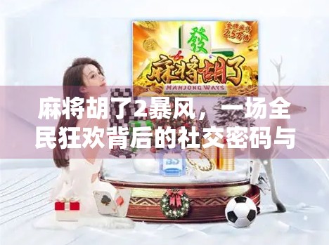 麻将胡了2暴风，一场全民狂欢背后的社交密码与情绪解码