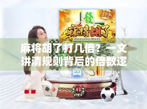 麻将胡了打几倍？一文讲清规则背后的倍数逻辑！