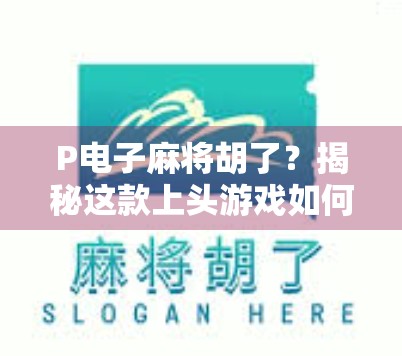 P电子麻将胡了？揭秘这款上头游戏如何让千万玩家欲罢不能！