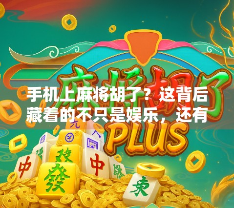 手机上麻将胡了？这背后藏着的不只是娱乐，还有你的成瘾密码