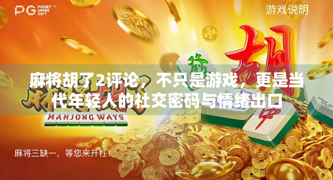 麻将胡了2评论，不只是游戏，更是当代年轻人的社交密码与情绪出口