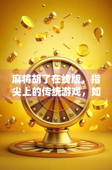 麻将胡了在线版，指尖上的传统游戏，如何让年轻人上头？