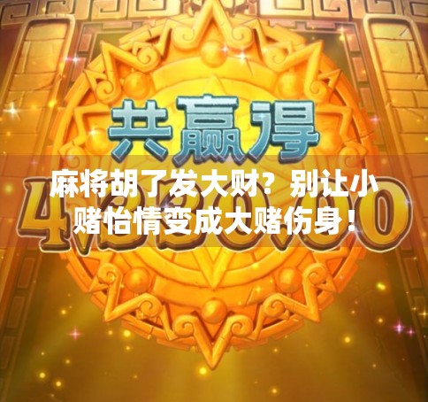 麻将胡了发大财？别让小赌怡情变成大赌伤身！