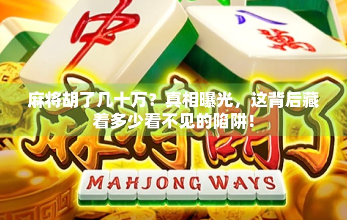麻将胡了几十万？真相曝光，这背后藏着多少看不见的陷阱！
