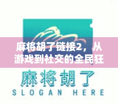 麻将胡了链接2，从游戏到社交的全民狂欢现象解析