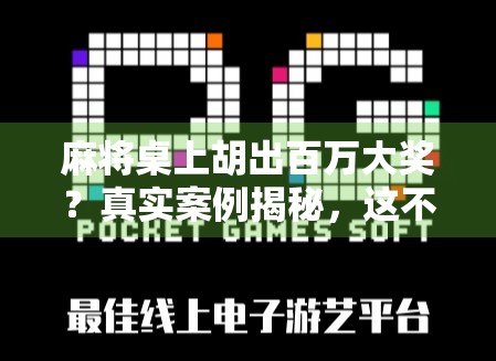 麻将桌上胡出百万大奖？真实案例揭秘，这不仅是运气，更是人性博弈！