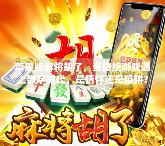苹果版麻将胡了，当传统游戏遇上数字时代，是情怀还是陷阱？