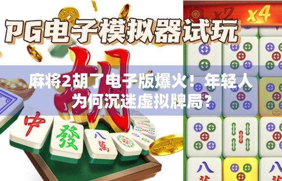 麻将2胡了电子版爆火！年轻人为何沉迷虚拟牌局？