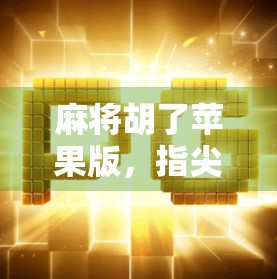 麻将胡了苹果版，指尖上的国粹狂欢，为何让千万玩家欲罢不能？