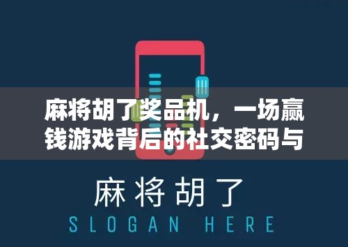 麻将胡了奖品机，一场赢钱游戏背后的社交密码与人性博弈