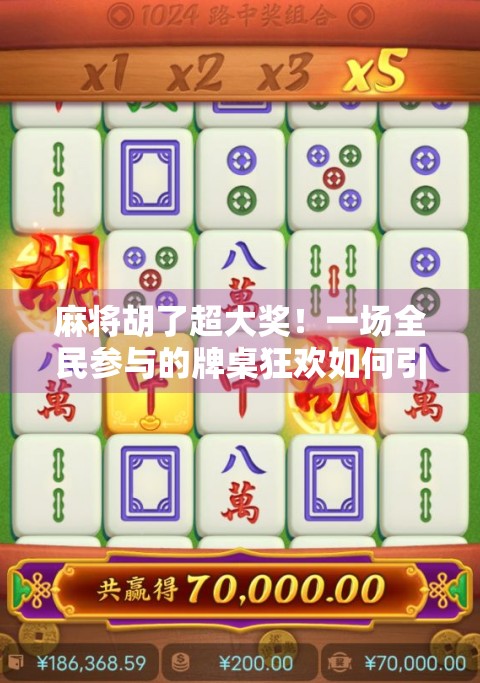 麻将胡了超大奖！一场全民参与的牌桌狂欢如何引爆社交平台？