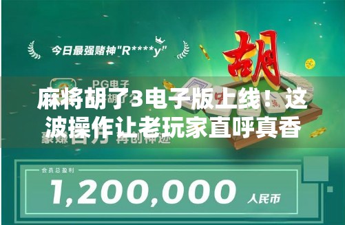 麻将胡了3电子版上线！这波操作让老玩家直呼真香，但背后藏着你不知道的玄机！