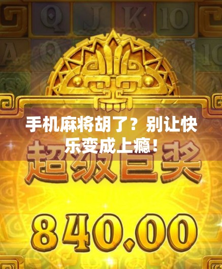 手机麻将胡了？别让快乐变成上瘾！