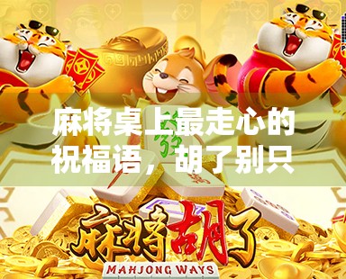 麻将桌上最走心的祝福语，胡了别只会说恭喜发财！