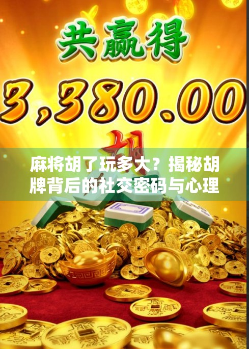 麻将胡了玩多大?揭秘胡牌背后的社交密码与心理博弈! 麻将胡了玩多大?揭秘胡牌背后的社交密码与心理博弈!