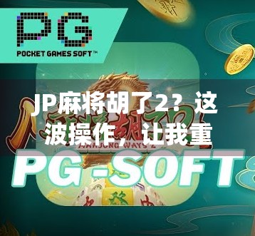 JP麻将胡了2?这波操作,让我重新认识了运气和策略的终极对决! JP麻将胡了2?这波操作,让我重新认识了运气和策略的终极对决!
