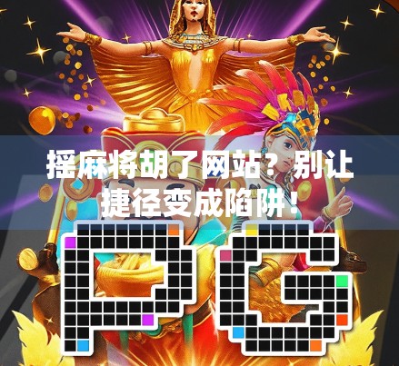 摇麻将胡了网站？别让捷径变成陷阱！
