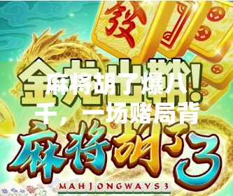 麻将胡了爆八千，一场赌局背后的财富幻觉与人性博弈