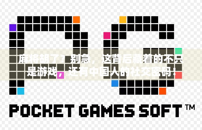 麻将胡了？别急，这背后藏着的不只是游戏，还有中国人的社交密码！