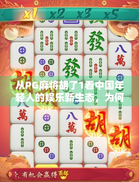 从PG麻将胡了1看中国年轻人的娱乐新生态，为何越来越多人沉迷于这款小众游戏？