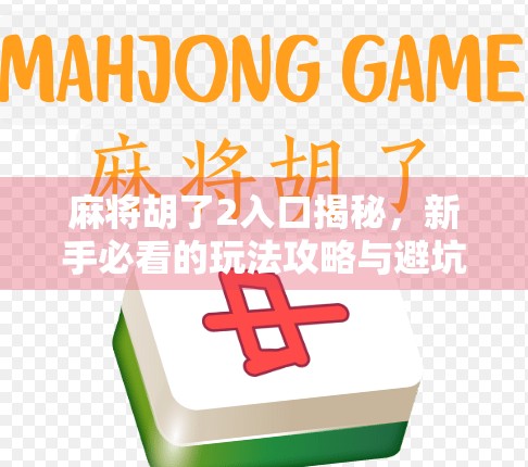 麻将胡了2入口揭秘，新手必看的玩法攻略与避坑指南