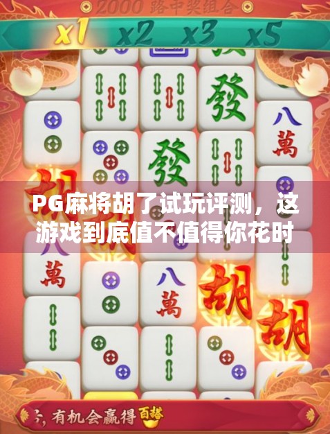 PG麻将胡了试玩评测,这游戏到底值不值得你花时间? PG麻将胡了试玩评测,这游戏到底值不值得你花时间?