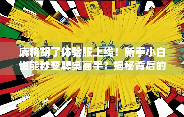 麻将胡了体验服上线！新手小白也能秒变牌桌高手？揭秘背后的神仙机制！