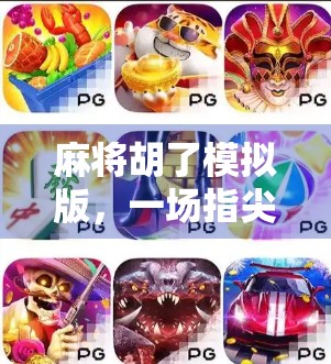 麻将胡了模拟版，一场指尖上的国粹狂欢，年轻人为何爱上了这桌虚拟牌局？