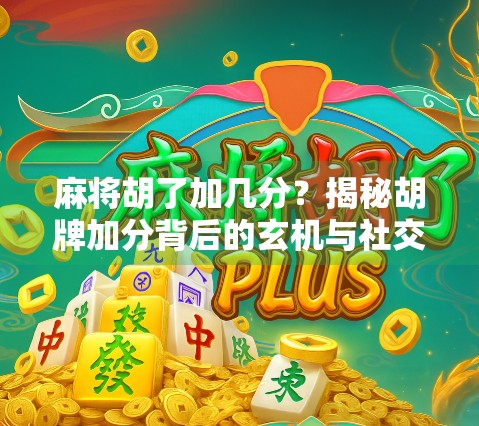 麻将胡了加几分？揭秘胡牌加分背后的玄机与社交密码！