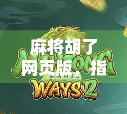 麻将胡了网页版，指尖上的国粹狂欢，随时随地畅玩经典！