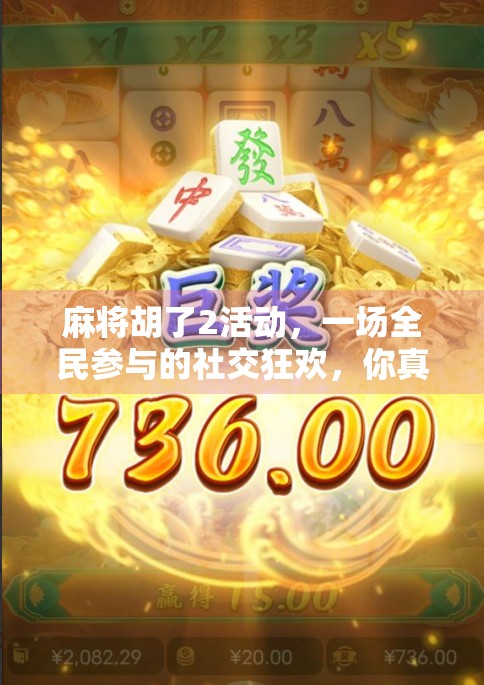 麻将胡了2活动，一场全民参与的社交狂欢，你真的准备好了吗？